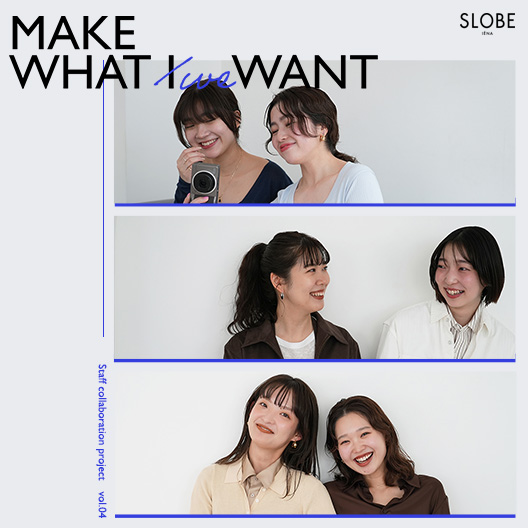 MAKE WHAT WE WANT｜SLOBE IENA｜特集｜BAYCREW'S STORE
