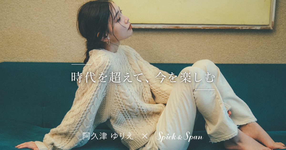 阿久津ゆりえ×Spick ＆ Span 時代を超えて、今を楽しむ｜Spick & Span