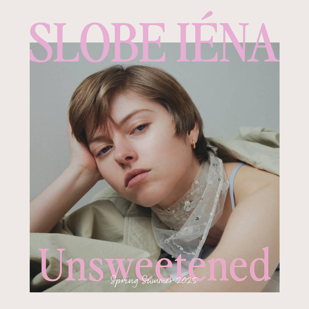 SLOBE IÉNA 2025 spring summer collection -Unsweetened -｜SLOBE
