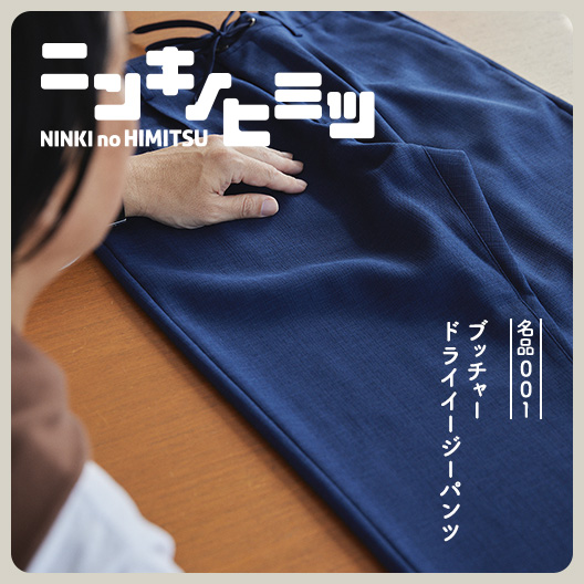 ニンキノヒミツ】1万7000本を売り上げる傑作ボトムス | 名品001