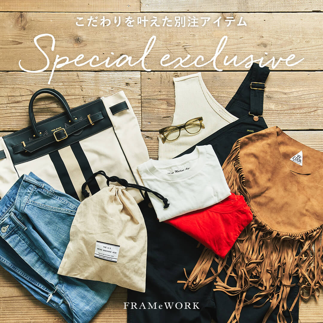 こだわりを叶えた別注アイテム Special exclusive｜FRAMeWORK｜特集