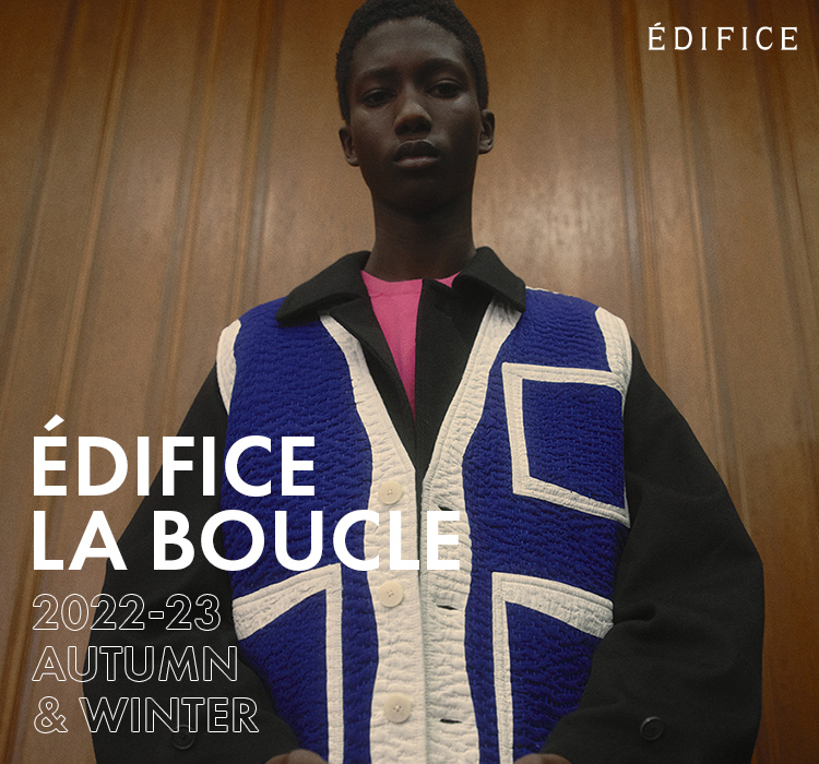 EDIFICE LA BOUCLE 2022-23 AUTUMN & WINTER｜EDIFICE｜特集