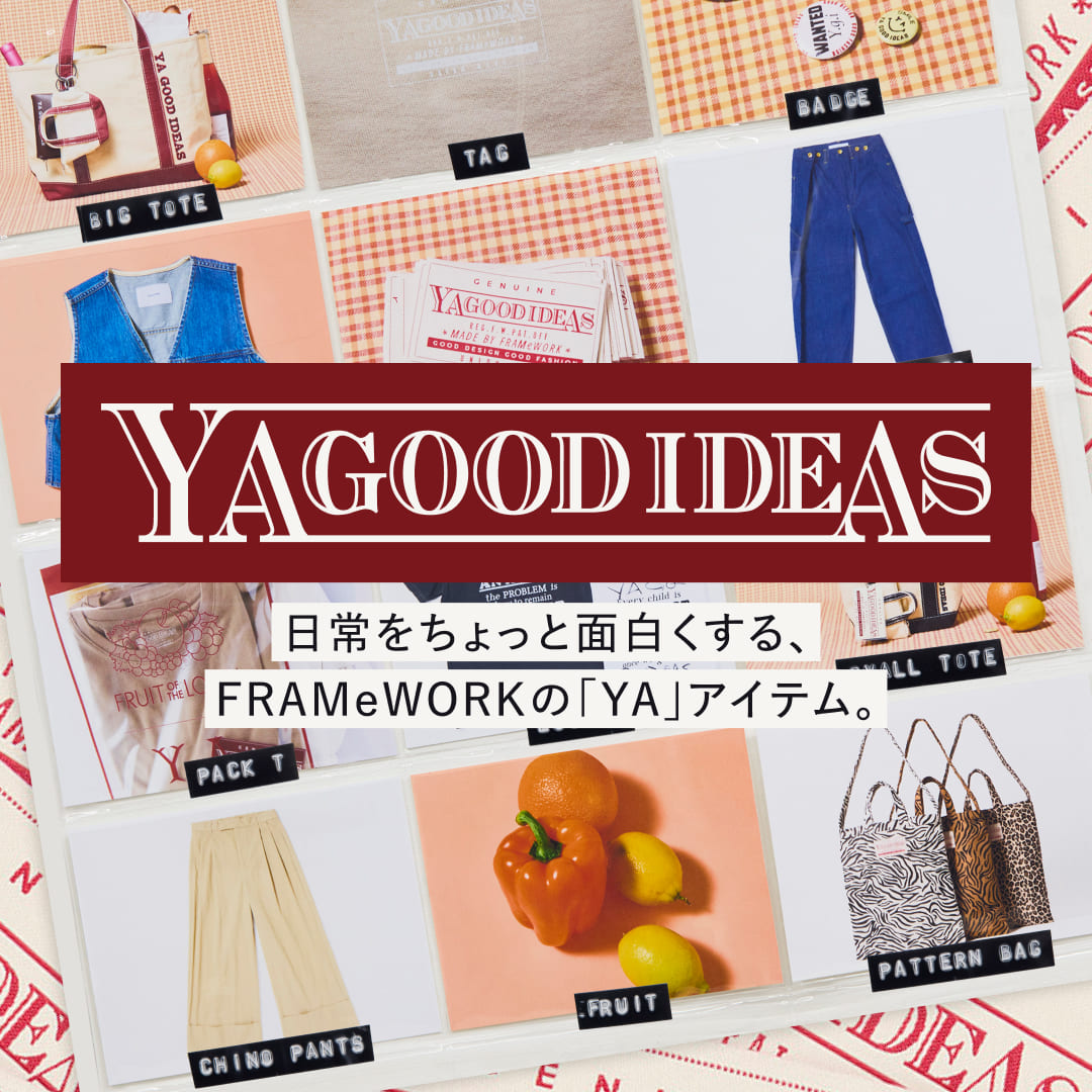 YA GOOD IDEAS -GOOD DESIGN GOOD FASHION-｜FRAMeWORK｜特集