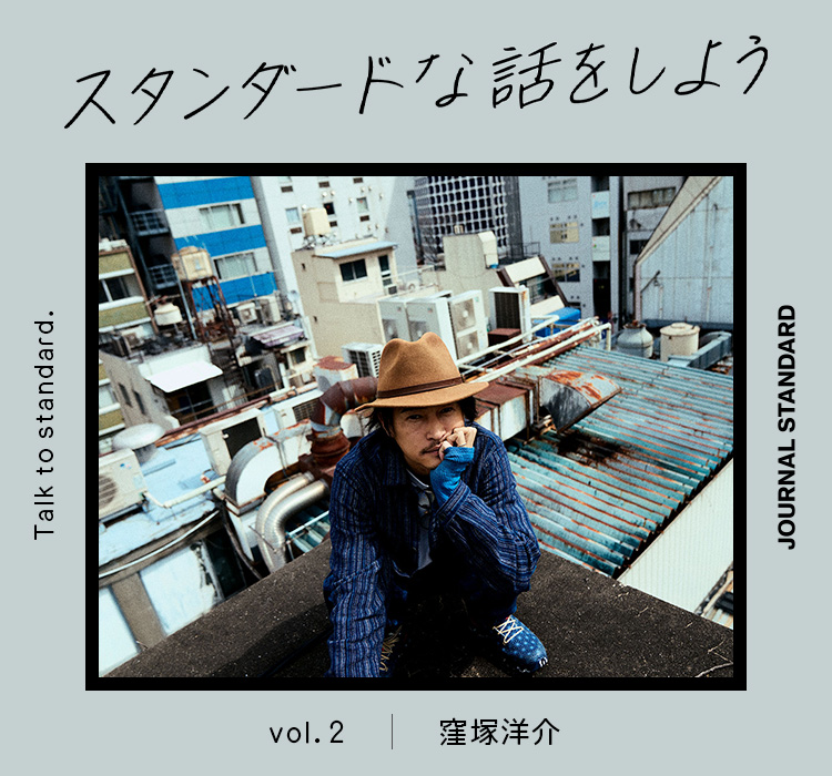スタンダードな話をしよう。 vol.2 窪塚洋介｜JOURNAL STANDARD MENS