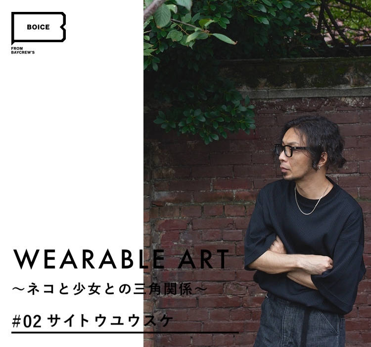 WEARABLE ART 〜ネコと少女との三角関係〜 #02 サイトウユウスケ｜特集