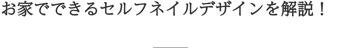 お家でできるセルフネイルデザインを解説！