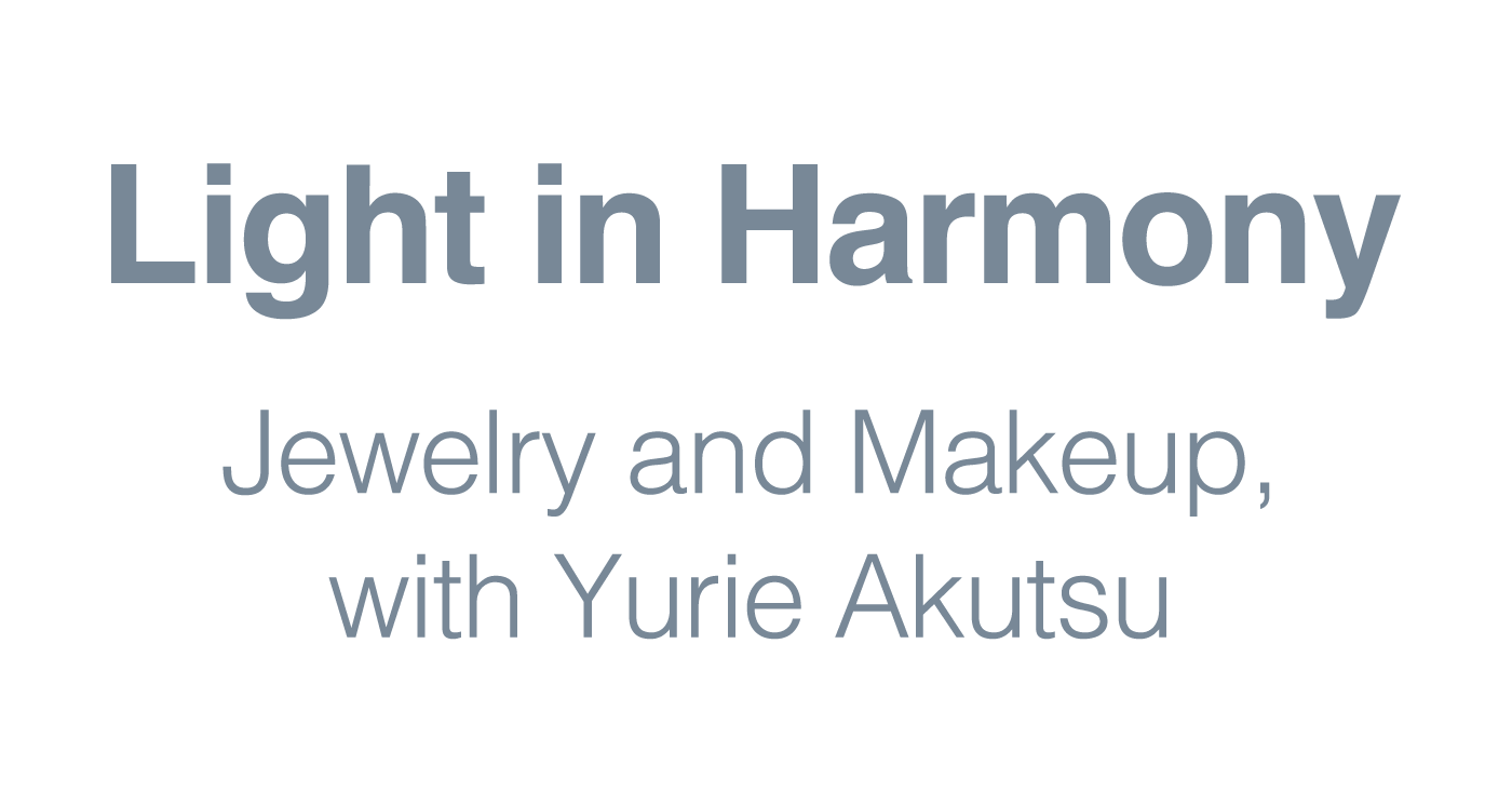 Light in Harmony Jewelry and Makeup, with Yurie Akutsu